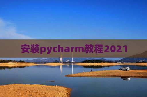 安装pycharm教程2021 安装pycharm教程2021