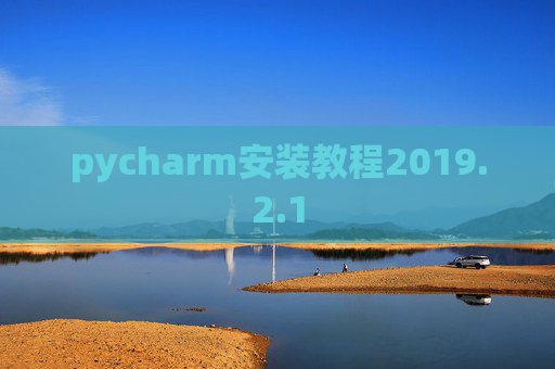 pycharm安装教程2019.2.1 pycharm安装教程2019.2.1